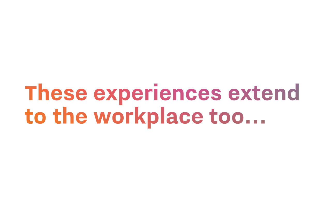 Text: These experiences extend to the workplace too...