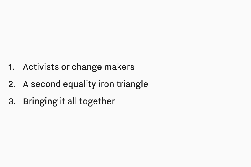 Text: 1. Activists or change makers. 2. A second equality iron triangle. 3. Bringing it all together.